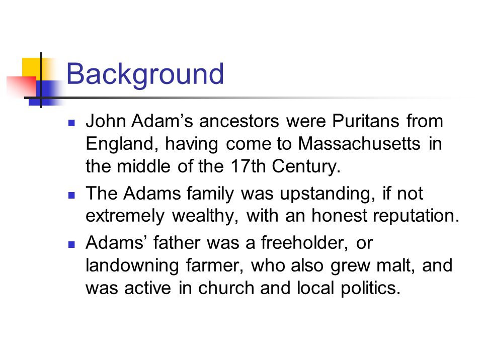 Background John Adam’s ancestors were Puritans from England, having come to Massachusetts in the middle of the 17th Century.