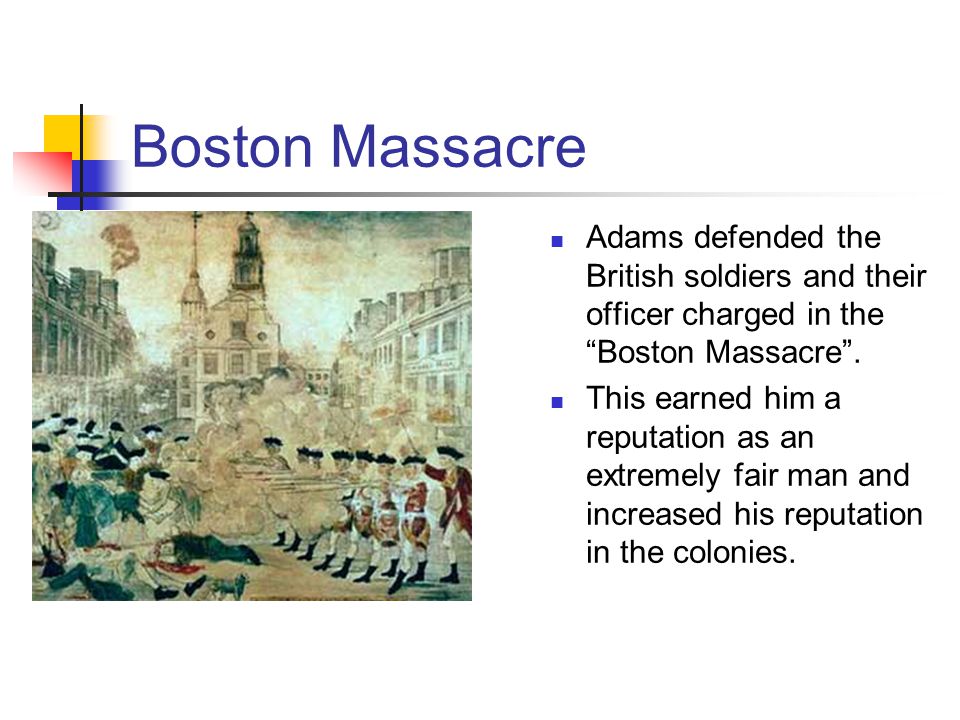 Boston Massacre Adams defended the British soldiers and their officer charged in the Boston Massacre .