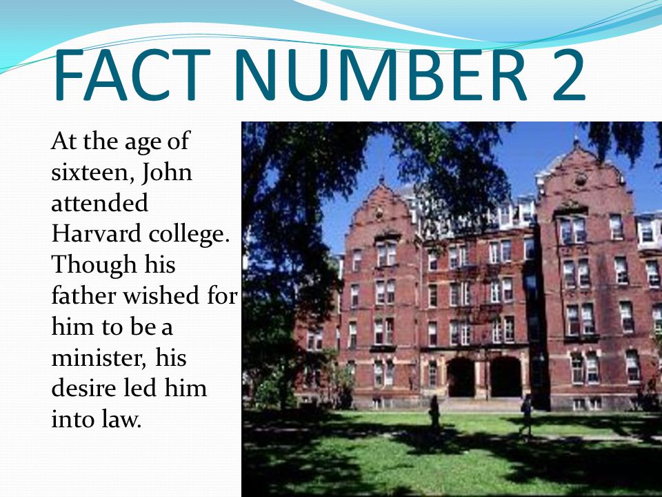 FACT NUMBER 2 At the age of sixteen, John attended Harvard college.
