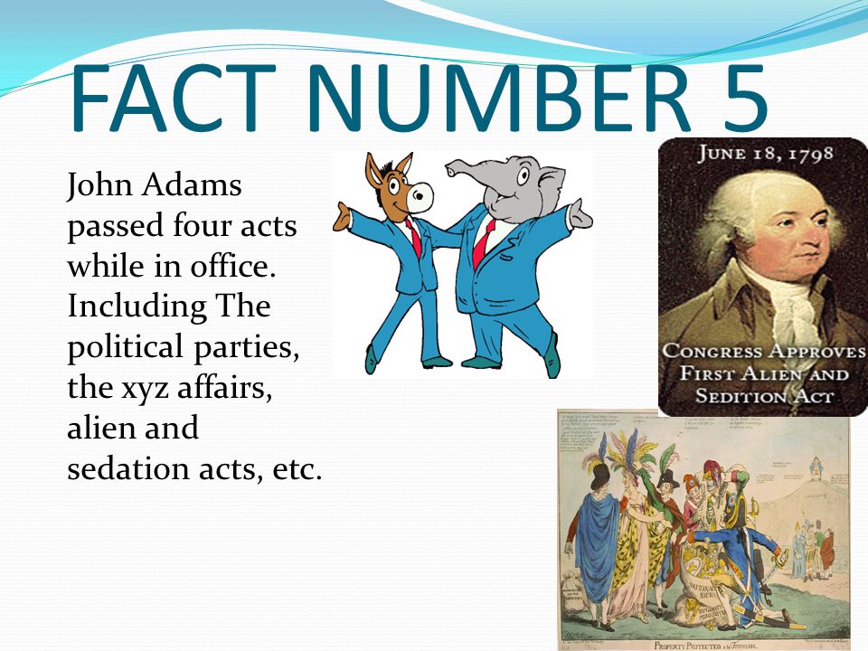 FACT NUMBER 5 John Adams passed four acts while in office.