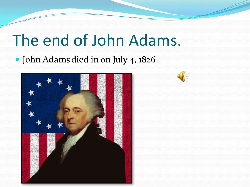 The end of John Adams. John Adams died in on July 4, 1826.