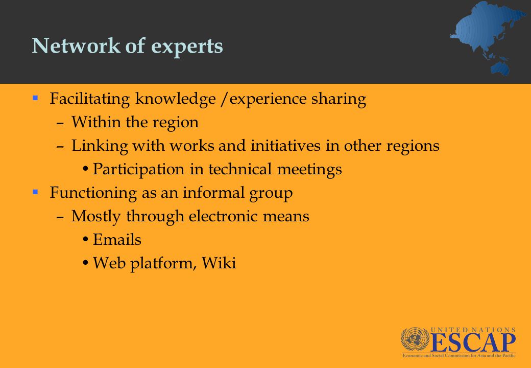 Network of experts  Facilitating knowledge /experience sharing –Within the region –Linking with works and initiatives in other regions Participation in technical meetings  Functioning as an informal group –Mostly through electronic means  s Web platform, Wiki