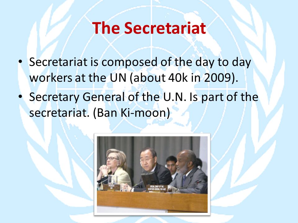 The Secretariat Secretariat is composed of the day to day workers at the UN (about 40k in 2009).