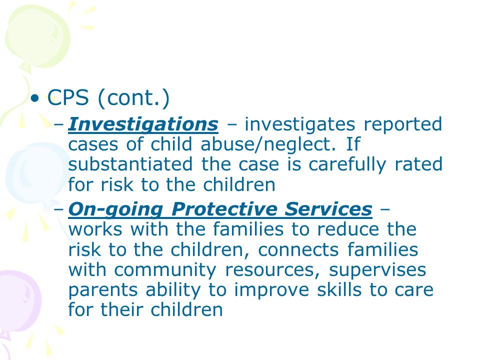 CPS (cont.) –Investigations – investigates reported cases of child abuse/neglect.