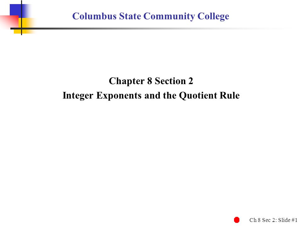 Ch 8 Sec 2: Slide #1 Columbus State Community College Chapter 8 Section 2 Integer Exponents and the Quotient Rule
