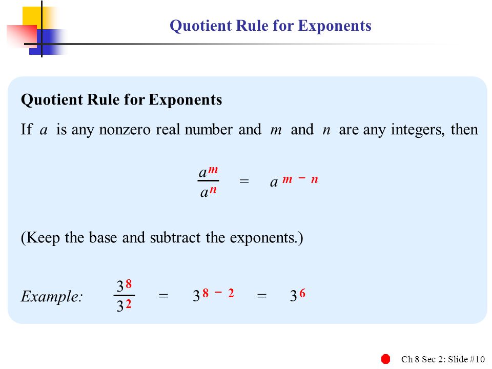 Ch 8 Sec 2: Slide #10 Quotient Rule for Exponents If a is any nonzero real number and m and n are any integers, then (Keep the base and subtract the exponents.) Example: a ma m a na n a m – n = – 2 = =