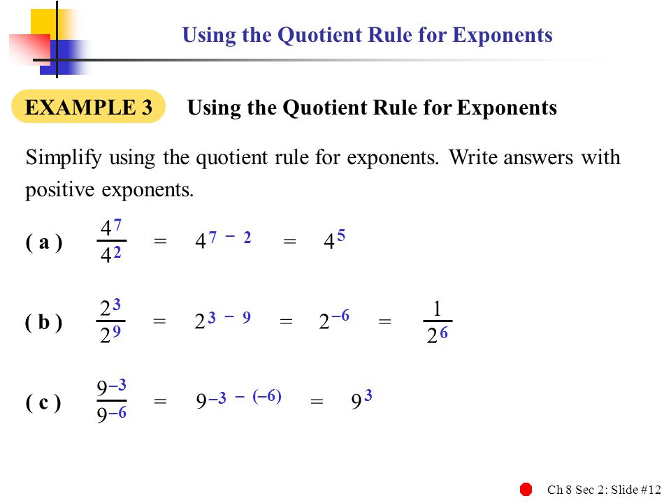 Ch 8 Sec 2: Slide #12 Using the Quotient Rule for Exponents EXAMPLE 3 Using the Quotient Rule for Exponents Simplify using the quotient rule for exponents.