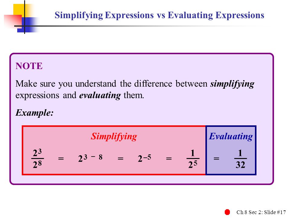 Ch 8 Sec 2: Slide #17 Simplifying Expressions vs Evaluating Expressions NOTE Make sure you understand the difference between simplifying expressions and evaluating them.