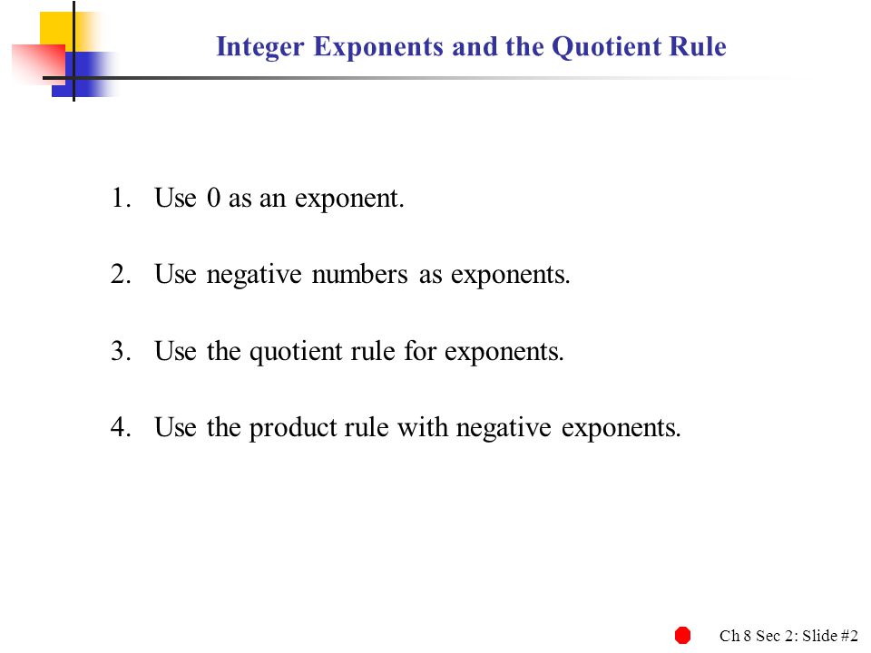 Ch 8 Sec 2: Slide #2 Integer Exponents and the Quotient Rule 1.Use 0 as an exponent.
