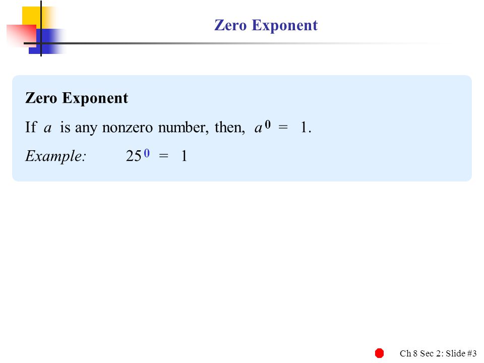 Ch 8 Sec 2: Slide #3 Zero Exponent If a is any nonzero number, then, a 0 = 1. Example: 25 0 = 1