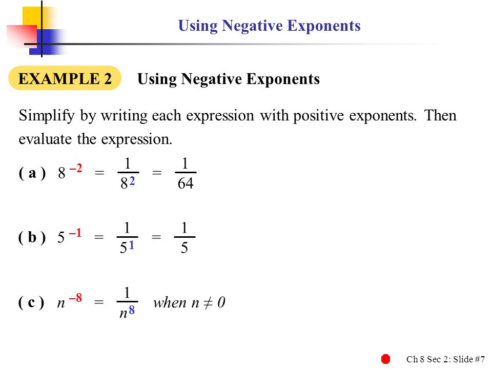 Ch 8 Sec 2: Slide #7 Using Negative Exponents EXAMPLE 2 Using Negative Exponents Simplify by writing each expression with positive exponents.