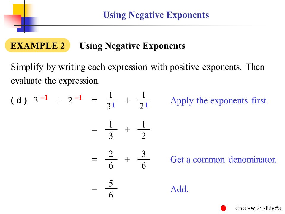 Ch 8 Sec 2: Slide #8 Using Negative Exponents EXAMPLE 2 Using Negative Exponents Simplify by writing each expression with positive exponents.