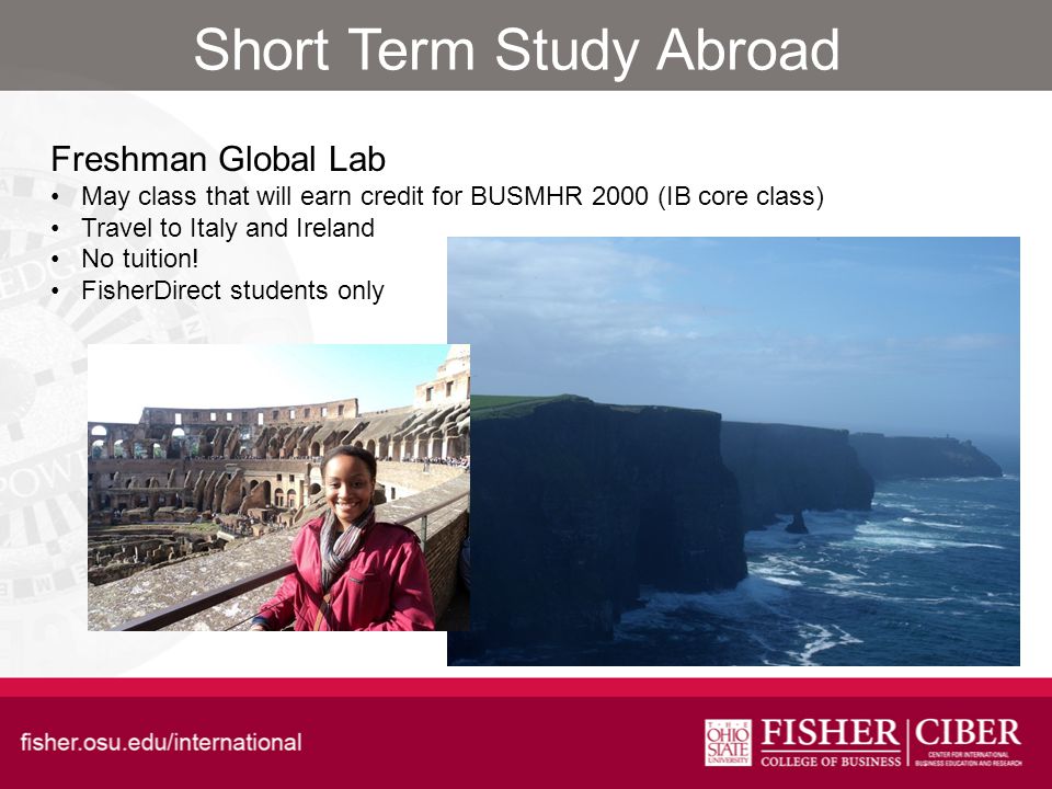 Short Term Study Abroad Freshman Global Lab May class that will earn credit for BUSMHR 2000 (IB core class) Travel to Italy and Ireland No tuition.