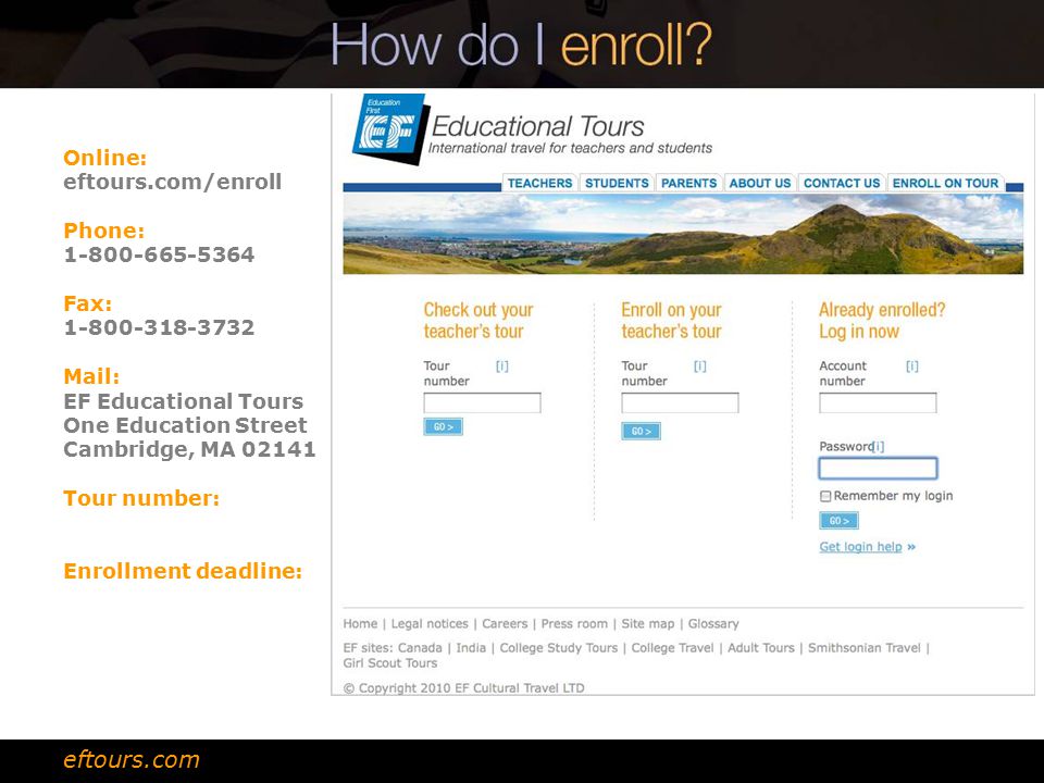 Online: eftours.com/enroll Phone: Fax: Mail: EF Educational Tours One Education Street Cambridge, MA Tour number: Enrollment deadline: eftours.com