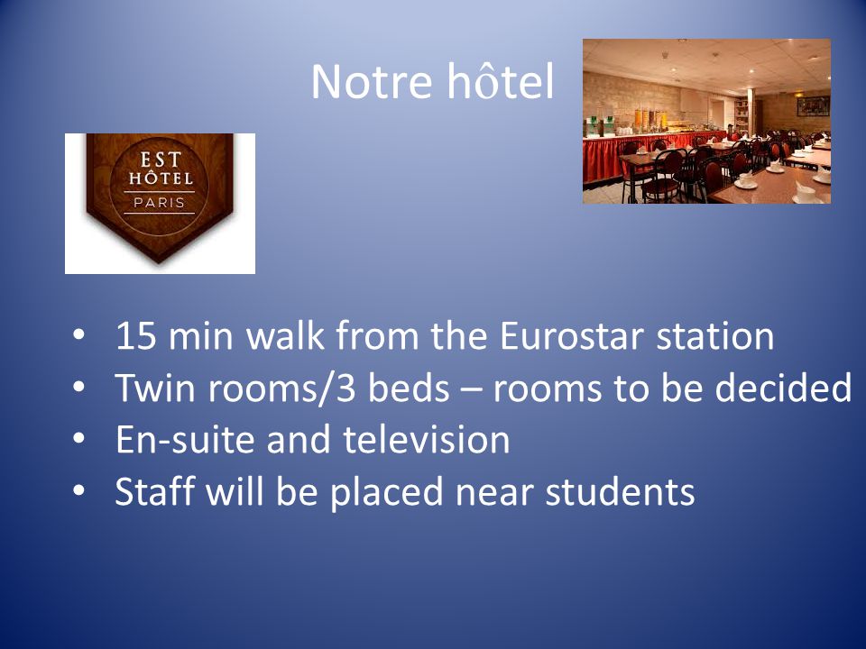 Notre h ô tel 15 min walk from the Eurostar station Twin rooms/3 beds – rooms to be decided En-suite and television Staff will be placed near students