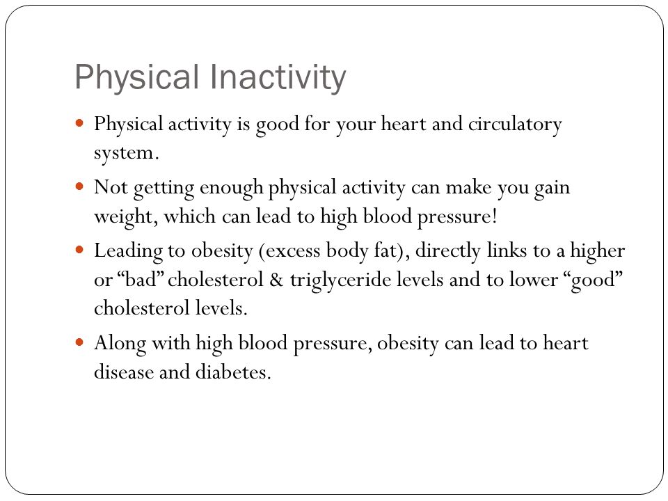 Physical Inactivity Physical activity is good for your heart and circulatory system.