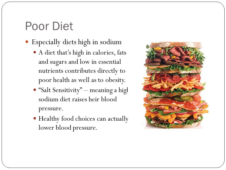 Poor Diet Especially diets high in sodium A diet that’s high in calories, fats and sugars and low in essential nutrients contributes directly to poor health as well as to obesity.