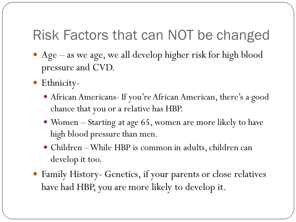 Risk Factors that can NOT be changed Age – as we age, we all develop higher risk for high blood pressure and CVD.