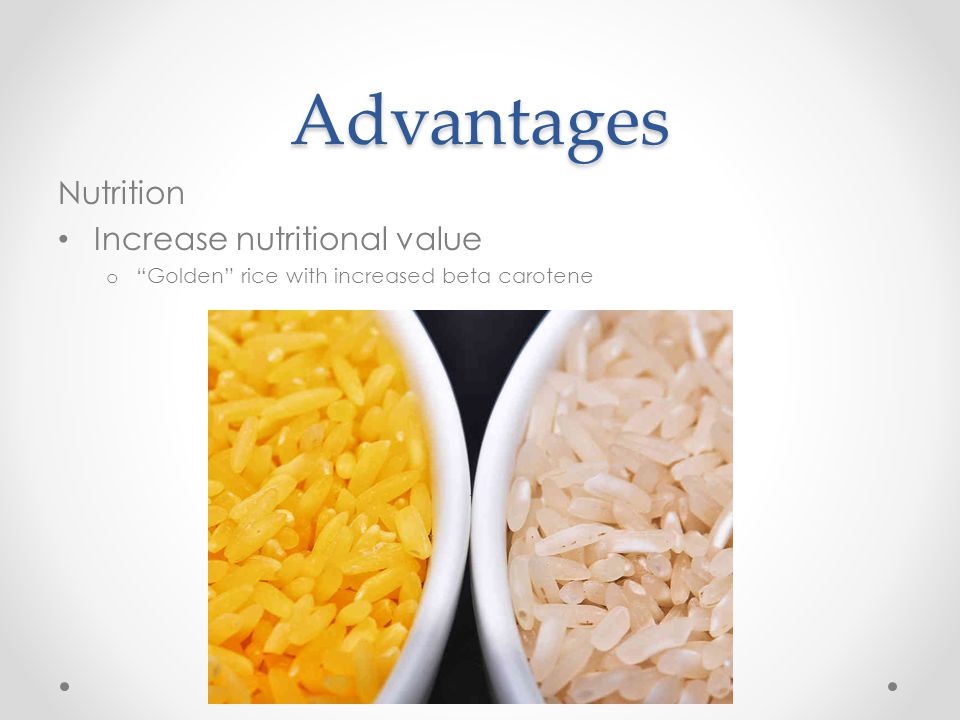 Advantages Nutrition Increase nutritional value o Golden rice with increased beta carotene