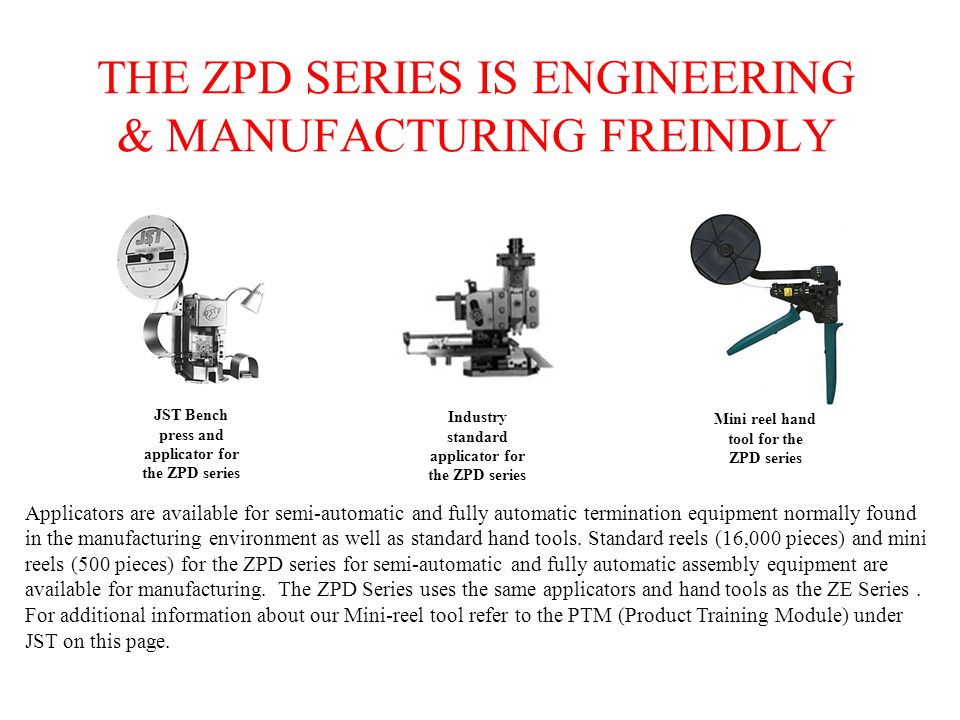THE ZPD SERIES IS ENGINEERING & MANUFACTURING FREINDLY Applicators are available for semi-automatic and fully automatic termination equipment normally found in the manufacturing environment as well as standard hand tools.