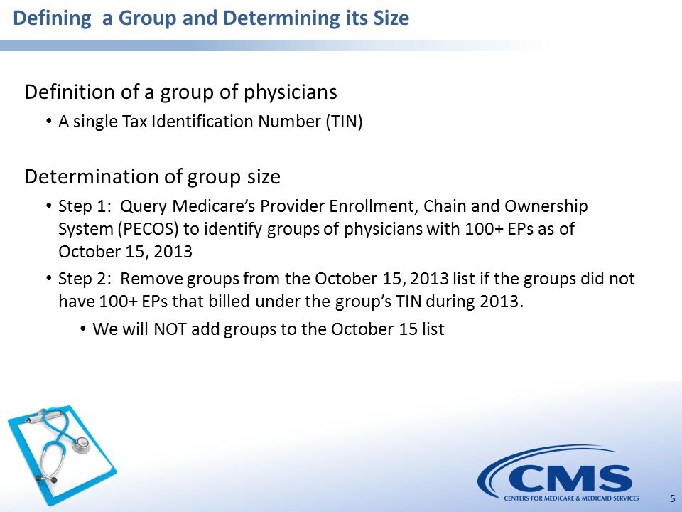 Defining a Group and Determining its Size 5 Definition of a group of physicians A single Tax Identification Number (TIN) Determination of group size Step 1: Query Medicare’s Provider Enrollment, Chain and Ownership System (PECOS) to identify groups of physicians with 100+ EPs as of October 15, 2013 Step 2: Remove groups from the October 15, 2013 list if the groups did not have 100+ EPs that billed under the group’s TIN during 2013.