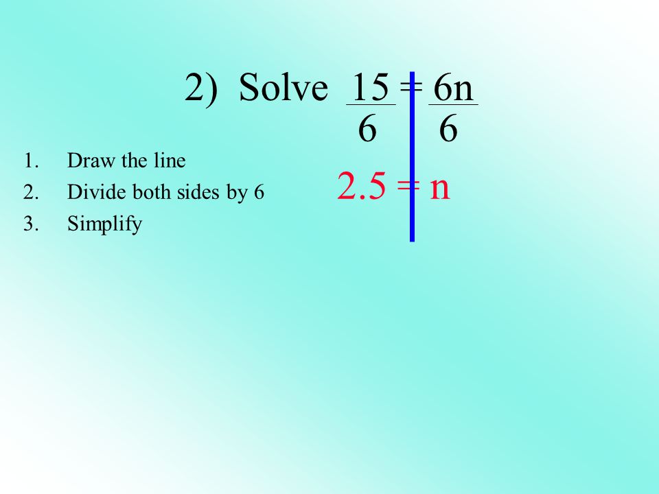 2) Solve 15 = 6n = n 1.Draw the line 2.Divide both sides by 6 3.Simplify