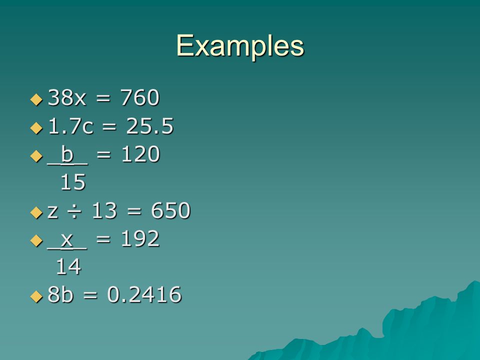 Examples  38x = 760  1.7c = 25.5  _b_ =  z ÷ 13 = 650  _x_ =  8b =