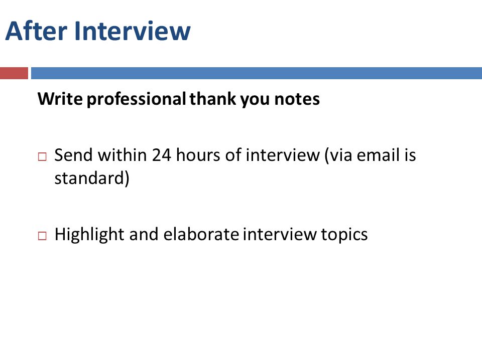 After Interview Write professional thank you notes  Send within 24 hours of interview (via  is standard)  Highlight and elaborate interview topics