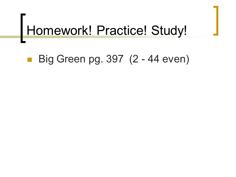 Homework! Practice! Study! Big Green pg. 397 ( even)