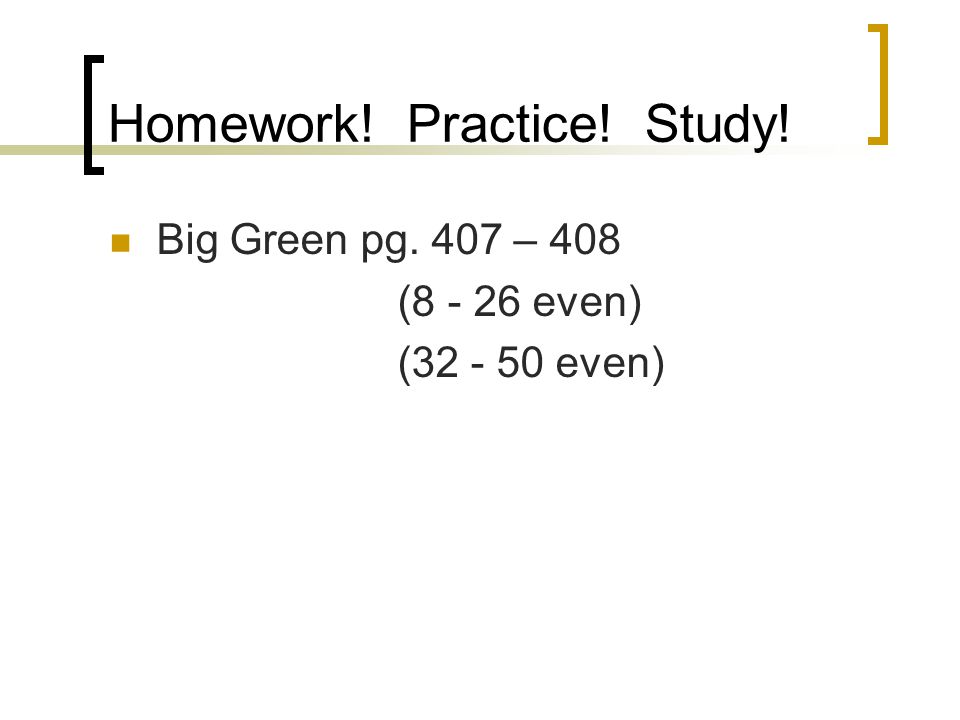 Homework! Practice! Study! Big Green pg. 407 – 408 ( even) ( even)