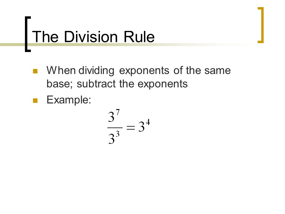 The Division Rule When dividing exponents of the same base; subtract the exponents Example: