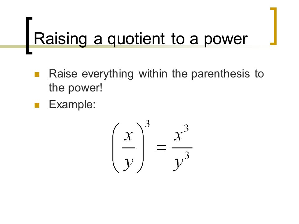 Raising a quotient to a power Raise everything within the parenthesis to the power! Example: