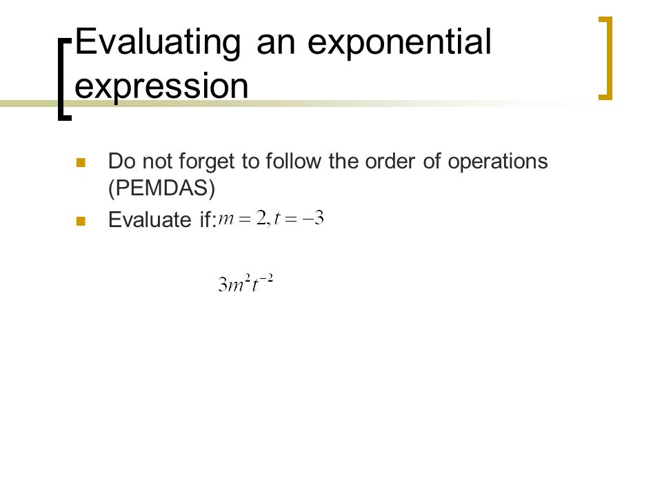 Evaluating an exponential expression Do not forget to follow the order of operations (PEMDAS) Evaluate if: