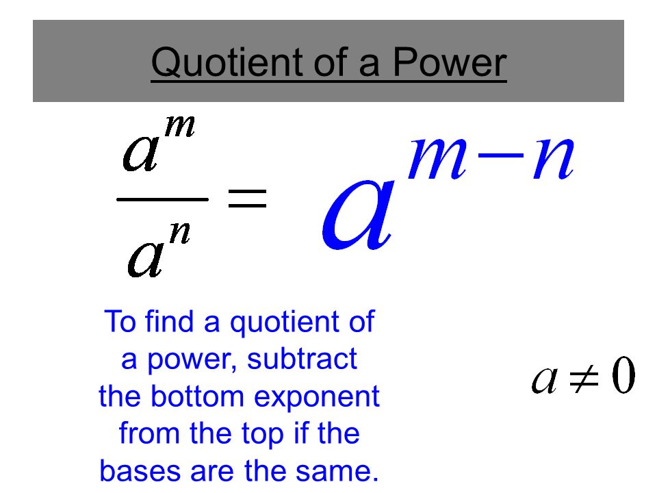Quotient of a Power To find a quotient of a power, subtract the bottom exponent from the top if the bases are the same.