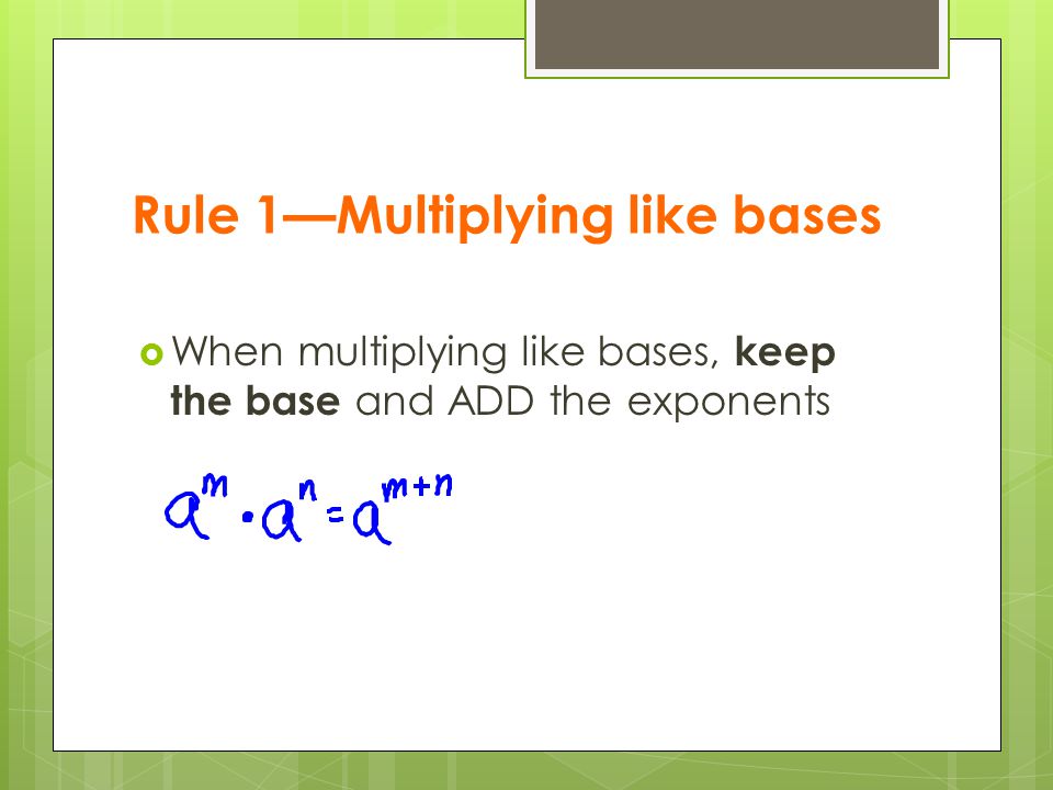 Rule 1—Multiplying like bases  When multiplying like bases, keep the base and ADD the exponents