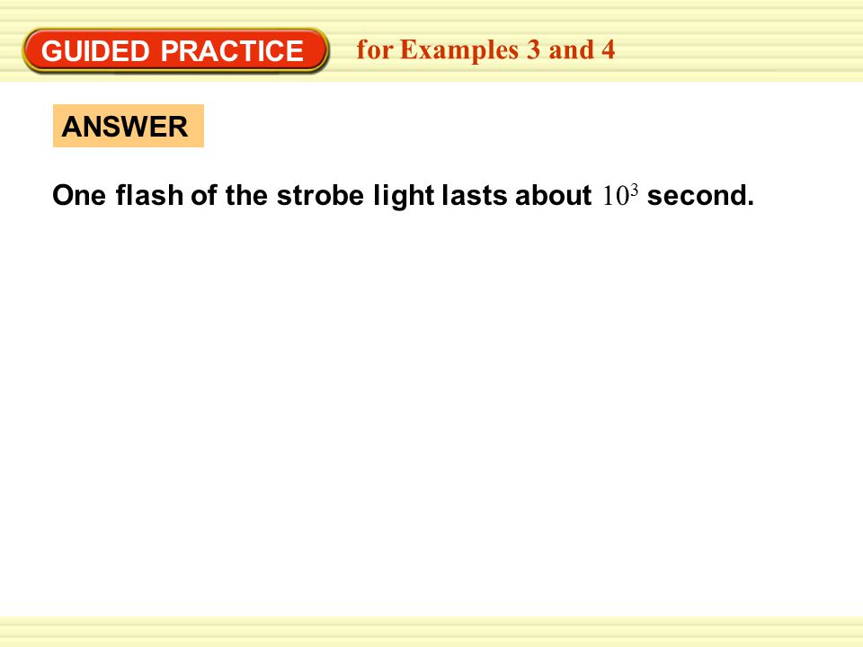 GUIDED PRACTICE for Examples 3 and 4 ANSWER One flash of the strobe light lasts about 10 3 second.