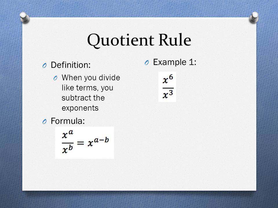 Quotient Rule O Definition: O When you divide like terms, you subtract the exponents O Formula: O Example 1: