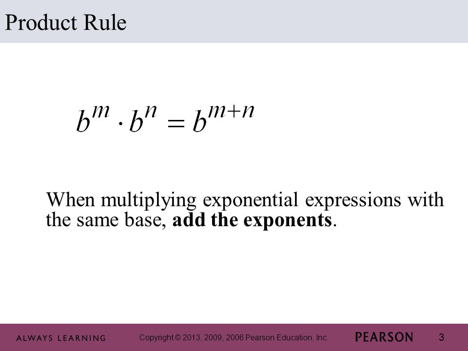 3 When multiplying exponential expressions with the same base, add the exponents. Product Rule
