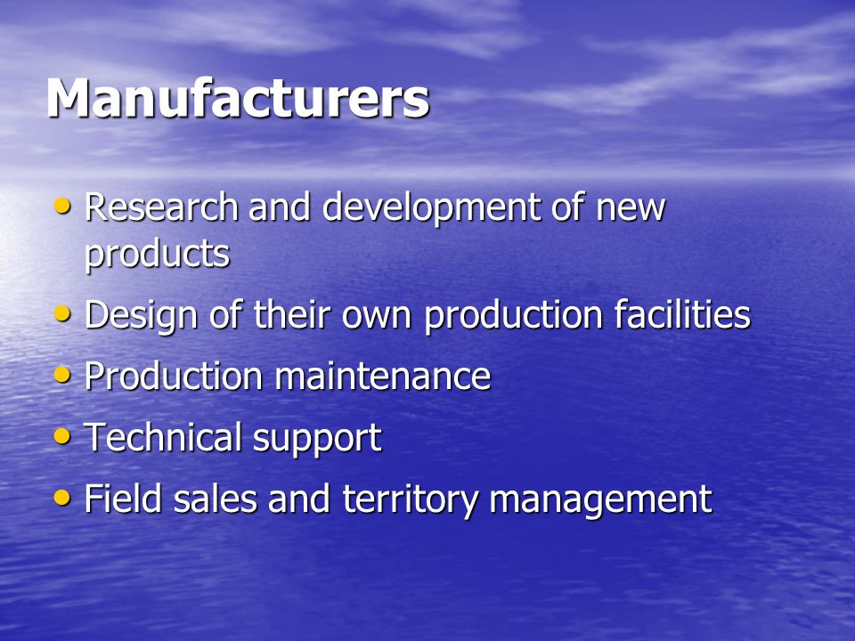 Manufacturers Research and development of new products Research and development of new products Design of their own production facilities Design of their own production facilities Production maintenance Production maintenance Technical support Technical support Field sales and territory management Field sales and territory management