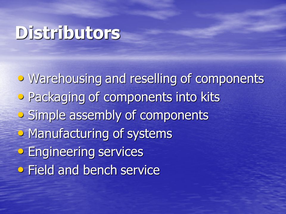Distributors Warehousing and reselling of components Warehousing and reselling of components Packaging of components into kits Packaging of components into kits Simple assembly of components Simple assembly of components Manufacturing of systems Manufacturing of systems Engineering services Engineering services Field and bench service Field and bench service