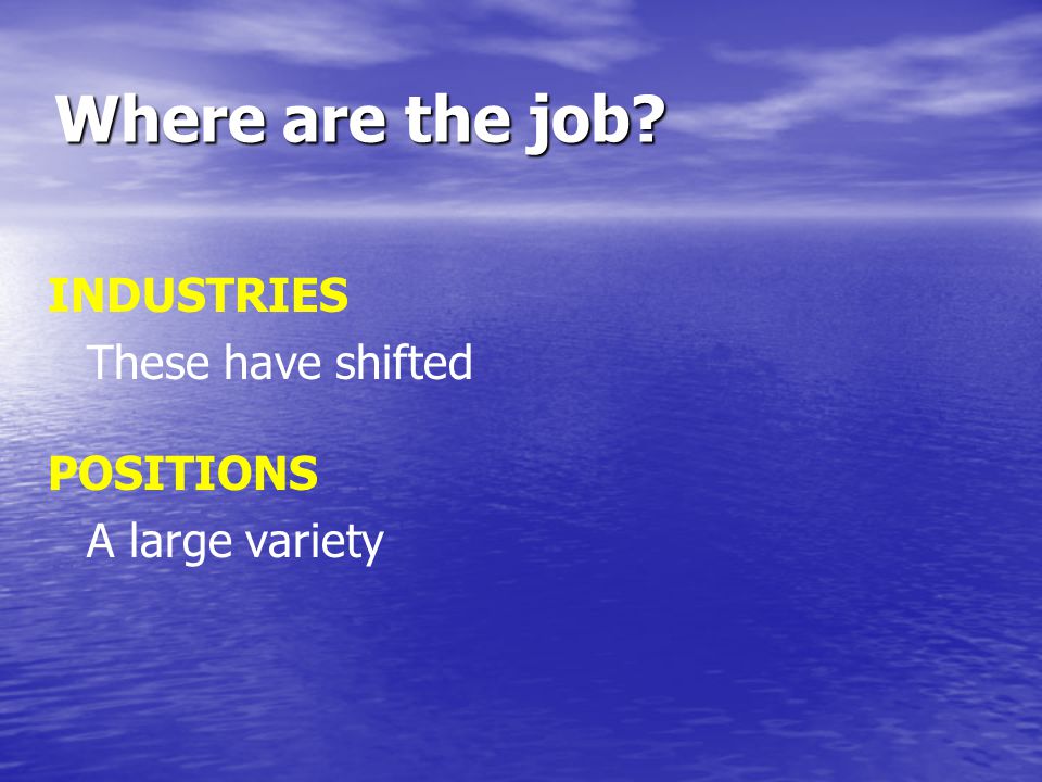 Where are the job INDUSTRIES These have shifted POSITIONS A large variety