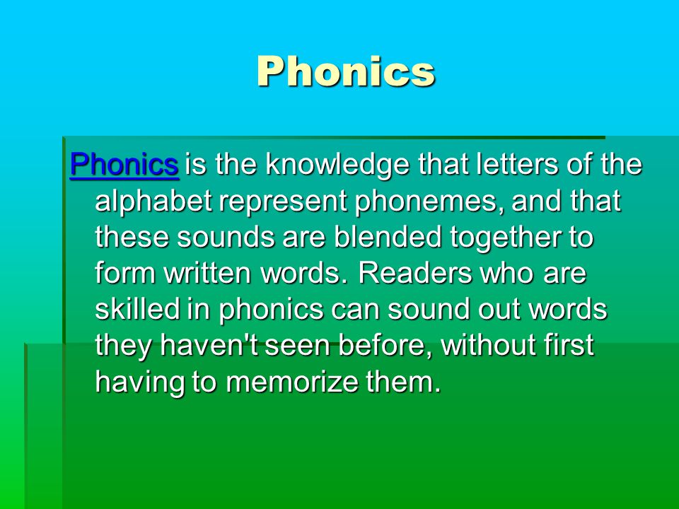 Phonics Phonics is the knowledge that letters of the alphabet represent phonemes, and that these sounds are blended together to form written words.
