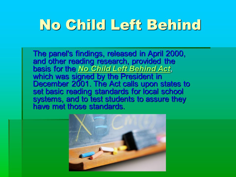 No Child Left Behind The panel s findings, released in April 2000, and other reading research, provided the basis for the No Child Left Behind Act, which was signed by the President in December 2001.