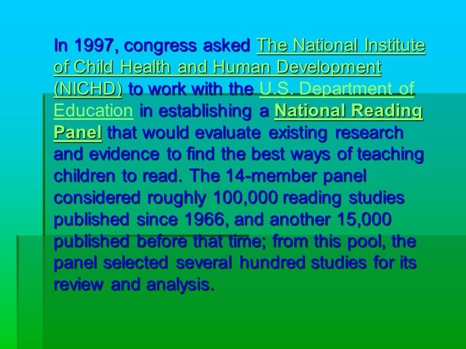 In 1997, congress asked The National Institute of Child Health and Human Development (NICHD) to work with the in establishing a National Reading Panel that would evaluate existing research and evidence to find the best ways of teaching children to read.