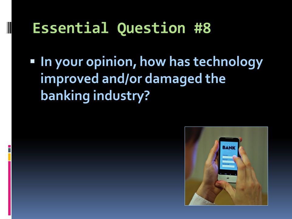 Essential Question #8  In your opinion, how has technology improved and/or damaged the banking industry