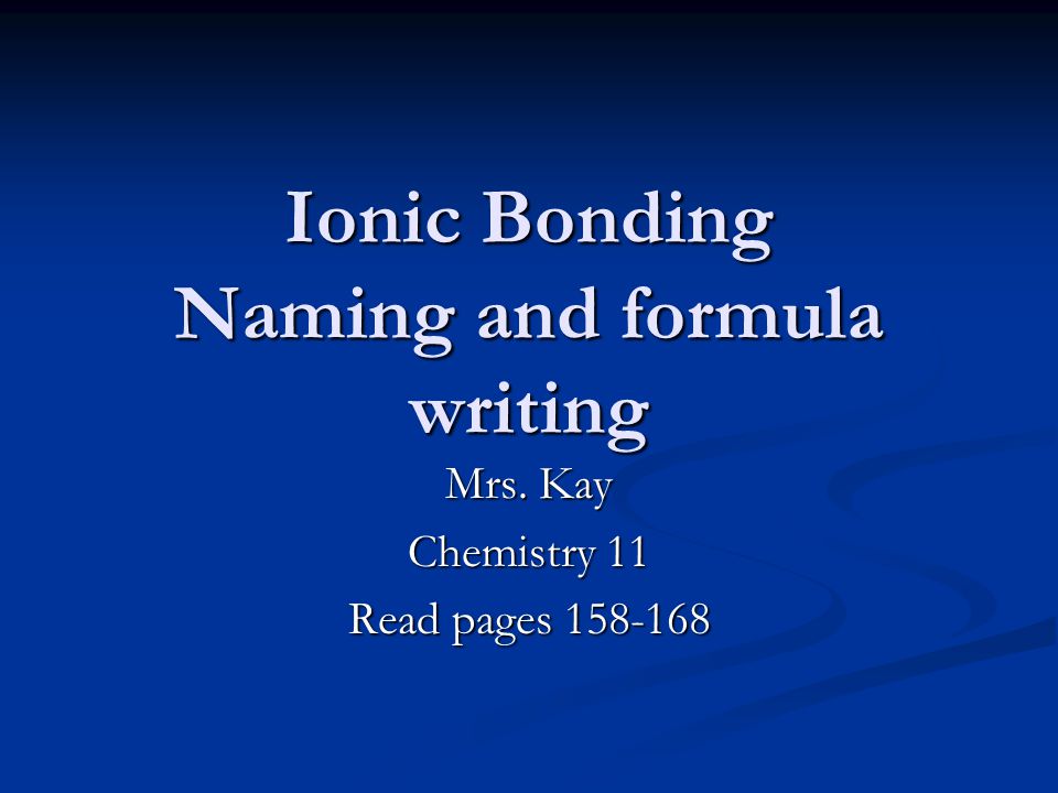 Ionic Bonding Naming and formula writing Mrs. Kay Chemistry 11 Read pages