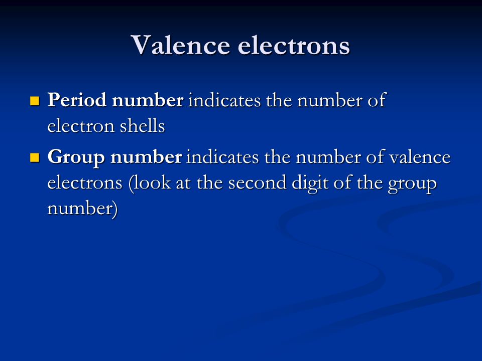 Valence electrons Period number indicates the number of electron shells Period number indicates the number of electron shells Group number indicates the number of valence electrons (look at the second digit of the group number) Group number indicates the number of valence electrons (look at the second digit of the group number)