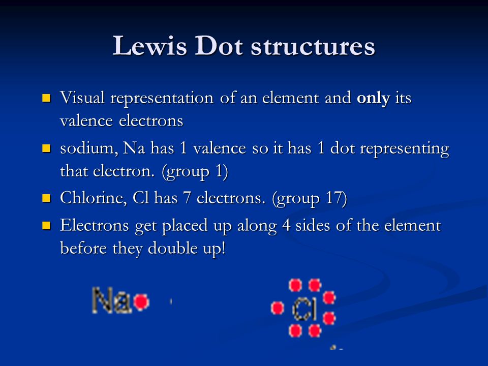 Lewis Dot structures Visual representation of an element and only its valence electrons Visual representation of an element and only its valence electrons sodium, Na has 1 valence so it has 1 dot representing that electron.
