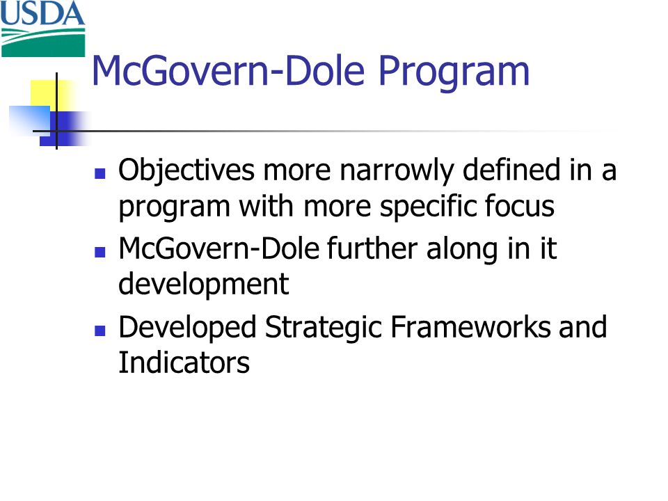 McGovern-Dole Program Objectives more narrowly defined in a program with more specific focus McGovern-Dole further along in it development Developed Strategic Frameworks and Indicators