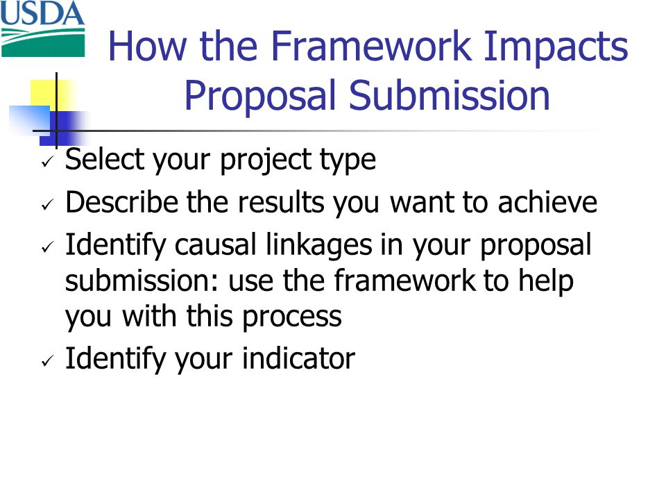 Select your project type Describe the results you want to achieve Identify causal linkages in your proposal submission: use the framework to help you with this process Identify your indicator How the Framework Impacts Proposal Submission